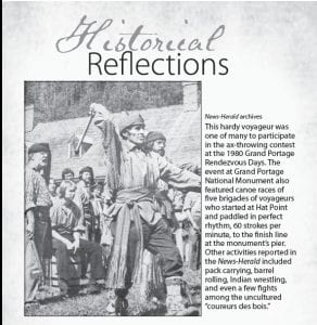 This hardy voyageur was one of many to participate in the ax-throwing contest at the 1980 Grand Portage Rendezvous Days. The event at Grand Portage National Monument also featured canoe races of five brigades of voyageurs who started at Hat Point and paddled in perfect rhythm, 60 strokes per minute, to the finish line at the monument’s pier. Other activities reported in the News-Herald included pack carrying, barrel rolling, Indian wrestling, and even a few fights among the uncultured “coureurs des bois.”