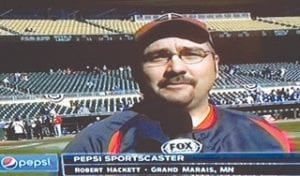 A Twins’ fan’s dream come true! Rob Hackett of Grand Marais won four tickets to the October 4 Minnesota Twins game against the Kansas City Royals. Hackett also had the chance to do a short promotional broadcast from the field during the game.